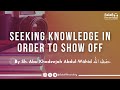 DO NOT Seek Knowledge In Order To Show Off And Boast - By Sh. Abu Khadeejah Abdul-Wāhid حفظه الله