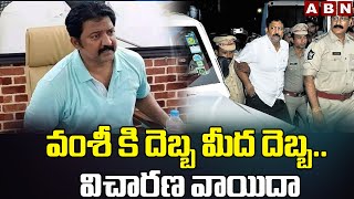 వంశీ కి దెబ్బ మీద దెబ్బ .. విచారణ వాయిదా | Big Twist In Vallabhaneni Vamsi Case | ABN