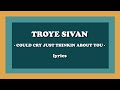 could cry just thinkin about you (Full Version) - Troye Sivan (Lyrics)