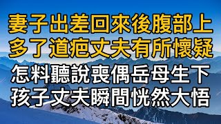 “以為我那麼好騙嗎？”，妻子國外出差回來後腹部上多了道疤丈夫有所懷疑，怎料聽說喪偶岳母生下孩子後丈夫瞬間恍然大悟！真實故事 ｜都市男女｜情感｜男閨蜜｜妻子出軌