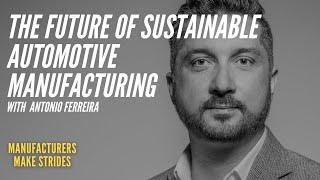 The Future of Sustainable Automotive Manufacturing | Antonio Ferreira Automotive Mobility Visionary