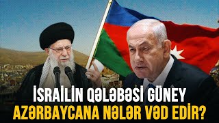 İSRAİLİN QƏLƏBƏSİ GÜNEY AZƏRBAYCANA NƏLƏR VƏD EDİR ?