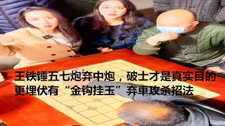 王铁锤五七炮弃中炮，破士才是真实目的，更埋伏有“金钩挂玉”弃車攻杀招法