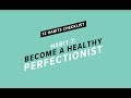 Habit 7 - Become a healthy perfectionist