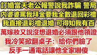 訂婚當天老公報警說我詐騙，警局內婆婆罵我拜金要我全數退回彩禮，我直接退彩禮退婚，可得知我有百萬嫁妝，又說沒想退婚必須跟他領證，我冷笑掀翻桌子：給你們臉了！反手一通電話讓他全家嚇傻！#心寄奇旅#深夜淺讀