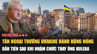 Tân Ngoại trưởng Ukraine hành động nóng đầu tiên sau khi nhậm chức thay ông Kuleba