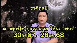 ราศีตุลย์ ดาวศุกร์(๖)อุจจาวิลาส เกิดสิ่งดีทันตา (มีผล 30ธค.-28มค.68) อ.ชัยเสริฐกิ่งเพชร