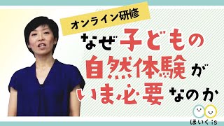 なぜ子どもの“自然体験”がいま必要なのか？【ほいくisオンライン研修】