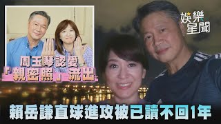 周玉琴認愛「親密照」流出 賴岳謙直球進攻被已讀不回1年｜三立新聞網 SETN.com