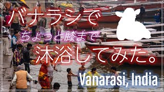 インド・バラナシ〜ガンジス河で膝まで沐浴してみた。/ Varanasi, India