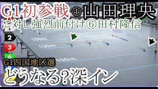 【G1地区選競艇】G1初参戦①山田理央に対し強烈前付け⑥田村隆信。どうなる？深イン