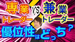 専業トレーダーvs兼業トレーダー  優位性はどっち？西原宏一