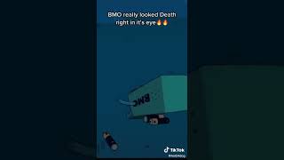 BMO really looked death in it's eyes