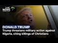 Trump threatens military action against Nigeria, citing killings of Christians