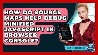 How Do Source Maps Help Debug Minified JavaScript In Browser Console? - Learn To Troubleshoot