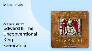 Edward II: The Unconventional King by Kathryn Warner · Audiobook preview