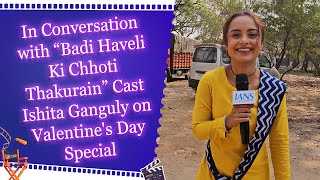 In Conversation with “Badi Haveli Ki Chhoti Thakurain” Cast Ishita Ganguly on Valentine's Day