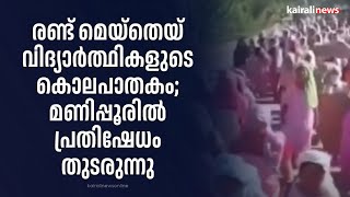 രണ്ട് മെയ്തെയ് വിദ്യാർത്ഥികളുടെ കൊലപാതകം; മണിപ്പൂരിൽ പ്രതിഷേധം തുടരുന്നു | MANIPUR | PROTEST