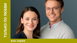 ТОЛЬКО ПО ЛЮБВИ. ВСЕ СЕРИИ. МЕЛОДРАМА. ЛУЧШИЕ СЕРИАЛЫ