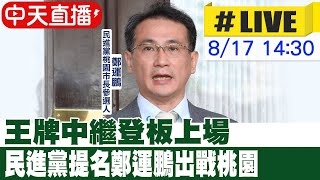 【中天直播#LIVE】王牌中繼登板上場 民進黨提名鄭運鵬出戰桃園 20220817 @中天新聞CtiNews