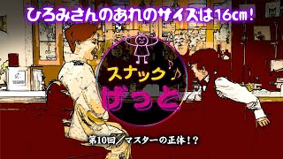 スナックげっと　第１０回【マスターの正体！？】