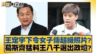 王定宇下令女子傳超級照片？葛斯齊猛料王八千退出政壇？【新聞大白話】20241111-2｜鄭村棋 李勝峰 葉元之