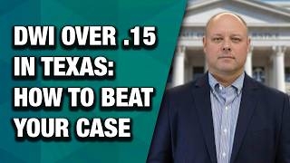 DWI over .15 In Texas: What You Must Know to Fight Your Case