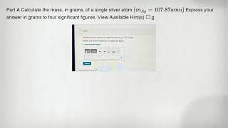 Part A Calculate the mass, in grams, of a single silver atom (m_(Ag)=107.87amu) Express your answer