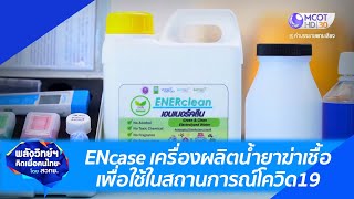 ENcase เครื่องผลิตน้ำยาฆ่าเชื้อเพื่อใช้ในสถานการณ์โควิด19 : พลังวิทย์ฯ คิดเพื่อคนไทย(10 ม.ค. 65)