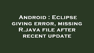 Android : Eclipse giving error, missing R.java file after recent update