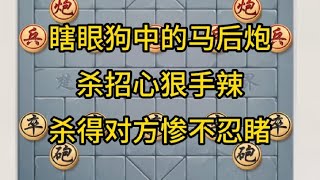 中国象棋： 瞎眼狗中的马后炮，杀招心狠手辣，杀得对方惨不忍睹。