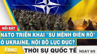 Thời sự Quốc tế 9/5 | NATO triển khai "sứ mệnh điên rồ" ở Ukraine, nội bộ lục đục? | FBNC