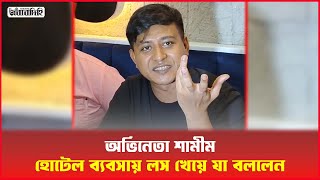 অভিনেতা শামীম হোটেল ব্যবসায় লস খেয়ে যা বললেন