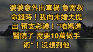 婆婆意外出車禍 急需救命錢時！我向未婚夫提出 預支彩禮！“咱媽進醫院了 需要10萬做手術”！沒想到他