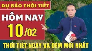 Dự báo thời tiết hôm nay mới nhất ngày 10/2 | Dự báo thời tiết mới nhất ngày và đêm hôm nay