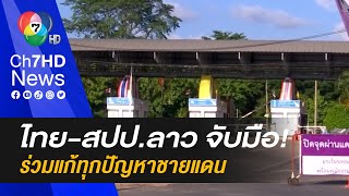 ไทย-สปป.ลาว จับมือ! ร่วมแก้ทุกปัญหาชายแดน โดยเฉพาะปัญหายาเสพติด-ค้ามนุษย์