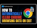 How to Automatically Clear Chrome Browsing Data on Exit