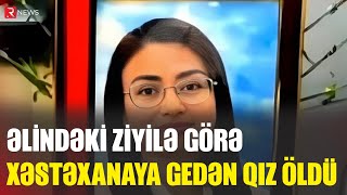 Əlindəki ziyilə görə xəstəxanaya gedən qız öldü - RTV