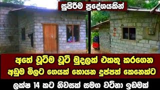 දුප්පත් කෙනෙක්ට ලක්ෂ 14 ට ගෙයක් එක්ක වටිනා ඉඩමක් | සියලූම පහසුකම් සහිත සුපිරි ප්‍රදේශයකින්