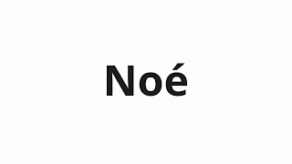 Noé କିପରି ଉଚ୍ଚାରଣ କରିବା