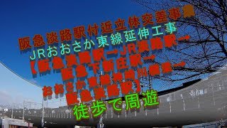 阪急淡路駅付近立体交差事業・JRおおさか東線延伸工事【淡路駅→下新庄駅→JR神崎川橋梁→淡路駅】徒歩で周遊