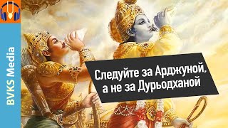 Следуйте за Арджуной, а не за Дурьодханой