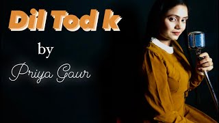 Dil Tod K || Female Version || B Praak || Priya Gaur || Dil Tod K Hasti Ho Mera