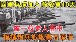 國軍俘虜加入解放軍10天，被一位老人看中，指揮炮兵旅炮轟石家莊 【求知者FM】