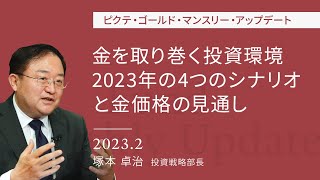 金を取り巻く投資環境 2023年の4つのシナリオと金価格の見通し｜ピクテ・ゴールド・マンスリー・アップデート＜塚本卓治＞2023.2