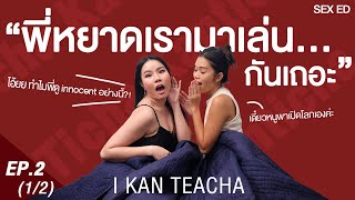 𝗜 𝗞𝗔𝗡 𝗧𝗘𝗔𝗖𝗛𝗔 EP. 2 (1/2) | Sex Ed กับ ติช่า หยาดพิรุณ | เปิดโลกมากแม่