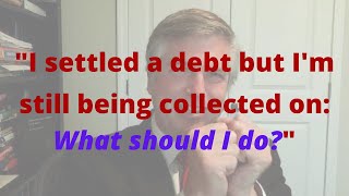 I settled a debt but I'm still being collected on. What should I do?