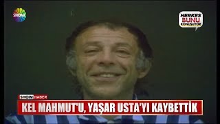 Kel Mahmut'u, Yaşar Usta'yı kaybettik