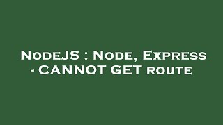 NodeJS : Node, Express - CANNOT GET route