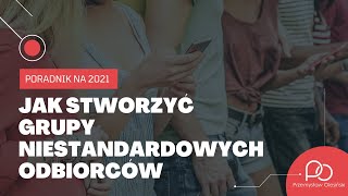 Jak stworzyć grupy niestandardowych odbiorców - poradnik na 2021